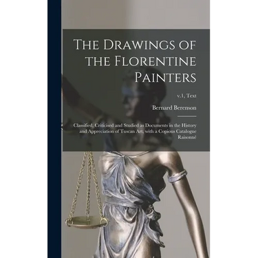 The Drawings of the Florentine Painters: Classified, Criticised and Studied as Documents in the History and Appreciation of Tuscan Art, With a Copious