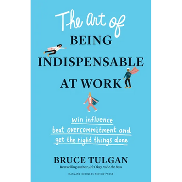 The Art of Being Indispensable at Work: Win Influence, Beat Overcommitment, and Get the Right Things Done