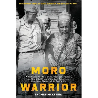 Moro Warrior: A Philippine Chieftain, an American Schoolmaster, and The Untold Story of the Most Remarkable Resistance Fighters of World War II in the