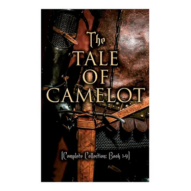 The Tale of Camelot (Complete Collection: Book 1-4): King Arthur and His Knights, The Champions of the Round Table, Sir Launcelot and His Companions,