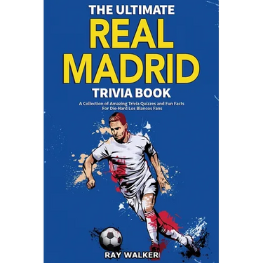 The Ultimate Real Madrid Trivia Book: A Collection of Amazing Trivia Quizzes and Fun Facts for Die-Hard Los Blancos Fans!