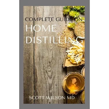 Complete Guide on Home Distilling: The DIY Guide To Making Your Own Liquor Safely And Legally