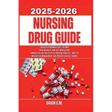 Nursing Drug Guide 2025-2026: Essential Pharmacology, Optimal Drug Dosages, and Safe Medication Administration for Effective Nursing Practice - Master