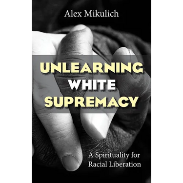 Unlearning White Supremacy: A Spirituality for Racial Liberation