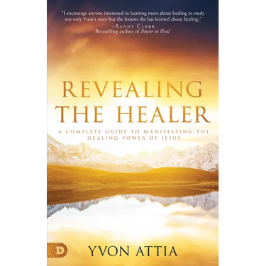 Revealing the Healer: A Complete Guide to Manifesting the Healing Power of Jesus