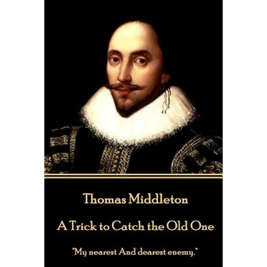 Thomas Middleton - A Trick to Catch the Old One: "My nearest And dearest enemy."