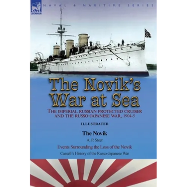 The Novik's War at Sea: the Imperial Russian Protected Cruiser and the Russo-Japanese War, 1904-5: The Novik by A. P. Steer & Events Surrounding the L
