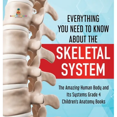 Everything You Need to Know About the Skeletal System The Amazing Human Body and Its Systems Grade 4 Children's Anatomy Books