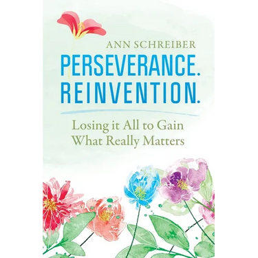 Perseverance. Reinvention.: Losing It All to Gain What Truly Matters