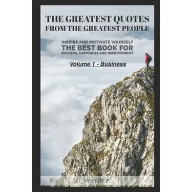 The Greatest Quotes From The Greatest People: Volume 1 - Business: Inspire and motivate yourself - The best book for success, happiness and improvemen