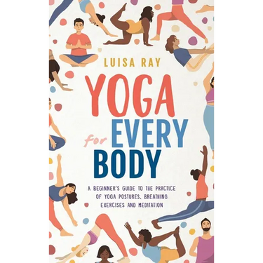 Yoga for Every Body: A beginner's guide to the practice of yoga postures, breathing exercises and meditation