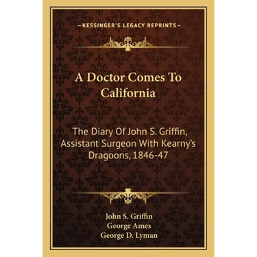A Doctor Comes To California: The Diary Of John S. Griffin, Assistant Surgeon With Kearny's Dragoons, 1846-47