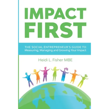 Impact First: The social entrepreneur's guide to measuring, managing and growing your impact