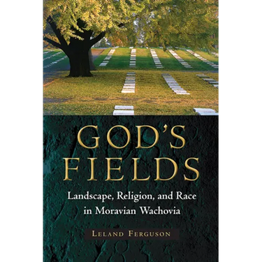 God's Fields: Landscape, Religion, and Race in Moravian Wachovia