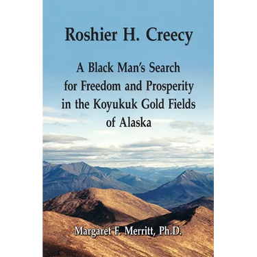 Roshier H. Creecy A Black Man's Search for Freedom and Prosperity in the Koyukuk Gold Fields of Alaska