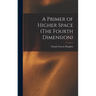 A Primer of Higher Space (The Fourth Dimension)