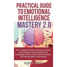 Practical Guide to Emotional Intelligence Mastery 2.0: How to Read Emotions, Analyze People, and Influence Anyone with Body Language, Mind Control, NL