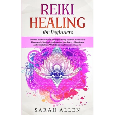 Reiki Healing for beginners: Become Your Own Self-Therapist Using the Best Alternative Therapeutic Strategies to Increase your Energy, Happiness and M