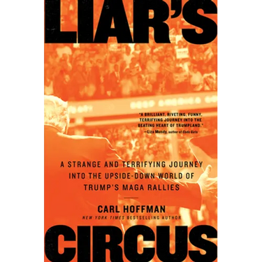 Liar's Circus: A Strange and Terrifying Journey Into the Upside-Down World of Trump's Maga Rallies