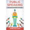 Public Speaking: 10 Simple Methods to Build Confidence, Overcome Shyness, Increase Persuasion and Become Great at Public Speaking
