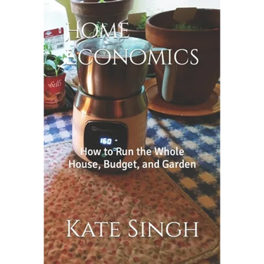 Home Economics: How to Run the Whole House, Budget, and Garden