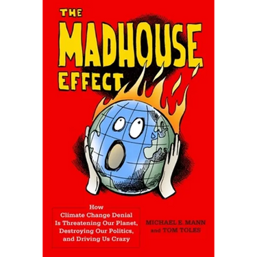 The Madhouse Effect: How Climate Change Denial Is Threatening Our Planet, Destroying Our Politics, and Driving Us Crazy