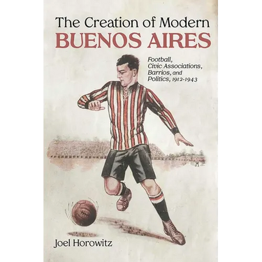Creation of Modern Buenos Aires: Football, Civic Associations, Barrios, and Politics, 1912-1943