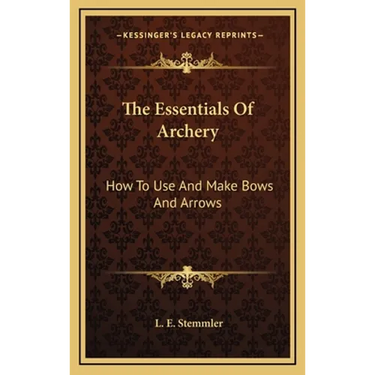 The Essentials Of Archery: How To Use And Make Bows And Arrows