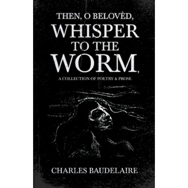 Then, O Belovèd, Whisper to the Worm - A Collection of Poetry & Prose