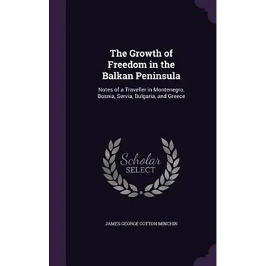 The Growth of Freedom in the Balkan Peninsula: Notes of a Traveller in Montenegro, Bosnia, Servia, Bulgaria, and Greece