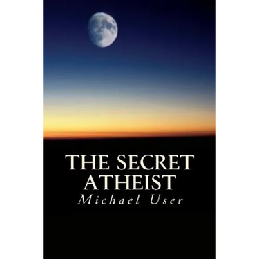 The Secret Atheist: How to live your life as a true believer
