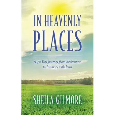In Heavenly Places: A 30 Day Journey from Brokenness to Intimacy with Jesus