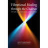 Vibrational Healing Through the Chakras: With Light, Color, Sound, Crystals, and Aromatherapy