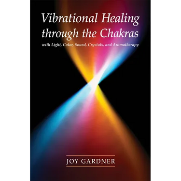 Vibrational Healing Through the Chakras: With Light, Color, Sound, Crystals, and Aromatherapy