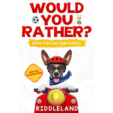 Would You Rather For Kids and Family: The Book of Funny Scenarios, Wacky Choices and Hilarious Situations for Kids, Teen, and Adults