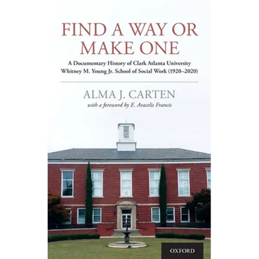 Find a Way or Make One: A Documentary History of Clark Atlanta University Whitney M. Young Jr. School of Social Work (1920-2020)
