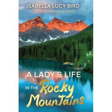 A Lady's Life in the Rocky Mountains: Victorian Travelogue Series (Annotated)