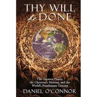 Thy Will Be Done: The Greatest Prayer, the Christian's Mission, and the World's Penultimate Destiny