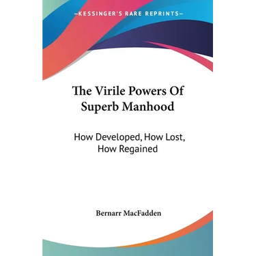 The Virile Powers Of Superb Manhood: How Developed, How Lost, How Regained