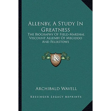 Allenby, A Study In Greatness: The Biography Of Field-Marshal Viscount Allenby Of Megiddo And Felixstowe