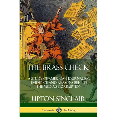 The Brass Check: A Study of American Journalism; Evidence and Reasons Behind the Media's Corruption