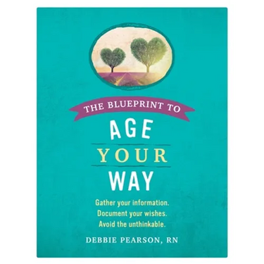 The Blueprint to Age Your Way: Gather your information. Document your wishes. Avoid the unthinkable.