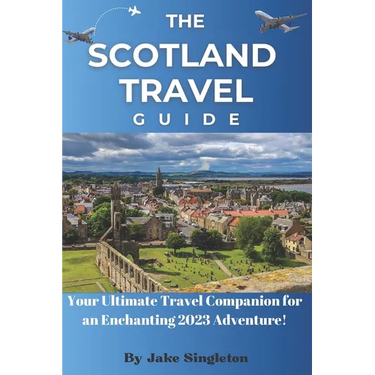 The Scotland Travel Guide 2023: Your Ultimate Travel Companion for an Enchanting 2023 Adventure!