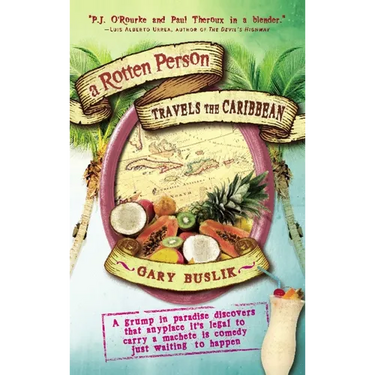 A Rotten Person Travels the Caribbean: A Grump in Paradise Discovers That Anyplace It's Legal to Carry a Machete Is Comedy Just Waiting to