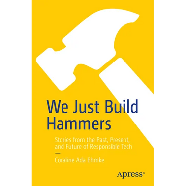 We Just Build Hammers: Stories from the Past, Present, and Future of Responsible Tech