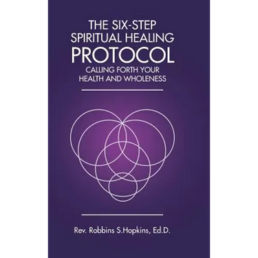 The Six-Step Spiritual Healing Protocol: Calling Forth Your Health and Wholeness