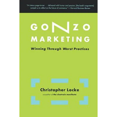 Gonzo Marketing: Winning Through Worst Practices