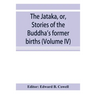 The Jātaka, or, Stories of the Buddha's former births (Volume IV)