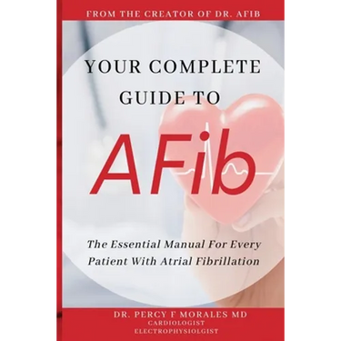 Your Complete Guide To AFib: The Essential Manual For Every Patient With Atrial Fibrillation