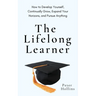 The Lifelong Learner: How to Develop Yourself, Continually Grow, Expand Your Horizons, and Pursue Anything